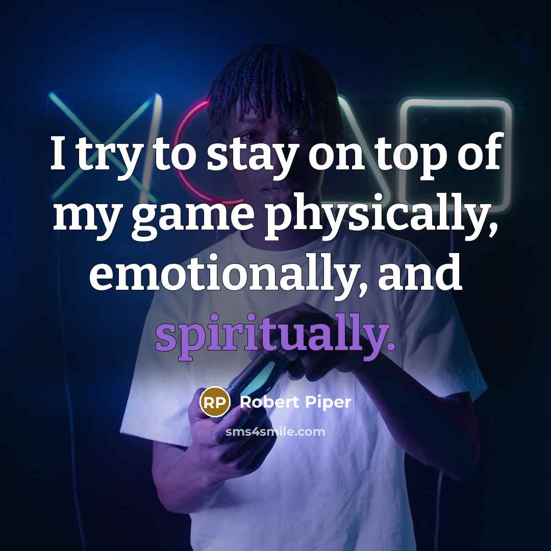 “I try to stay on top of my game physically,…” quote by Robert Piper