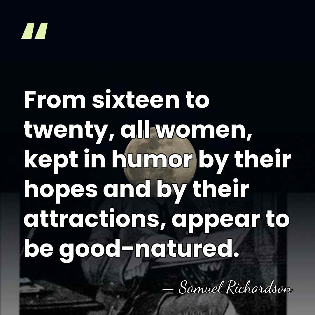 From sixteen to twenty, all women, kept in humor by their hopes&hellip; - Samuel Richardson