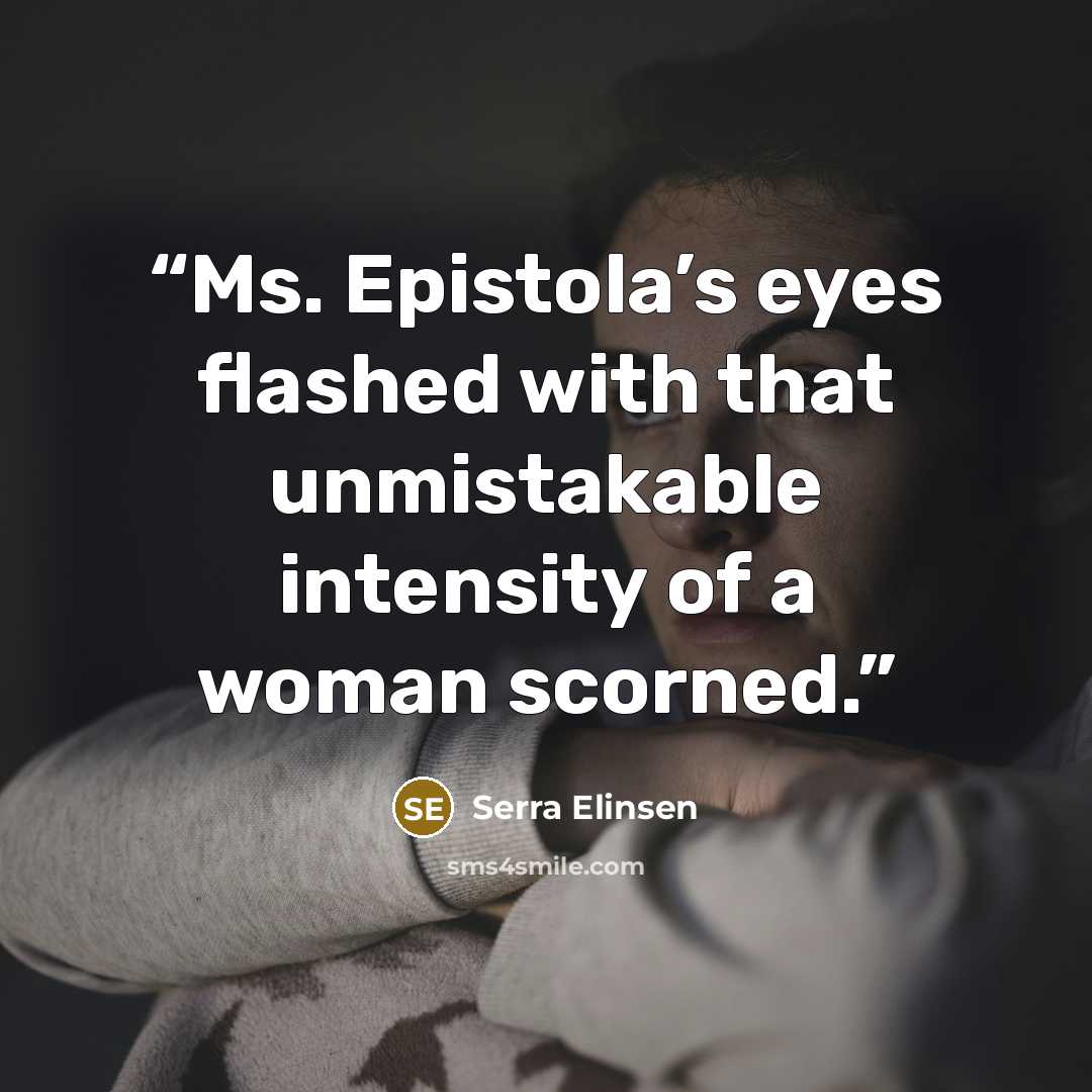“Ms. Epistola’s eyes flashed with that unmistakable intensity of a woman scorned.” quote by Serra Elinsen