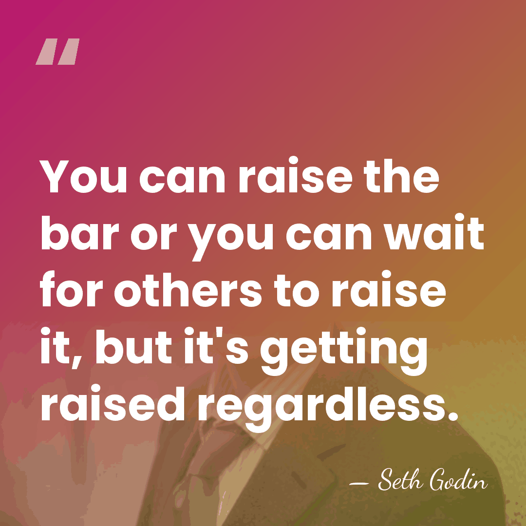 You can raise the bar or you can wait for others to&hellip; - Seth Godin