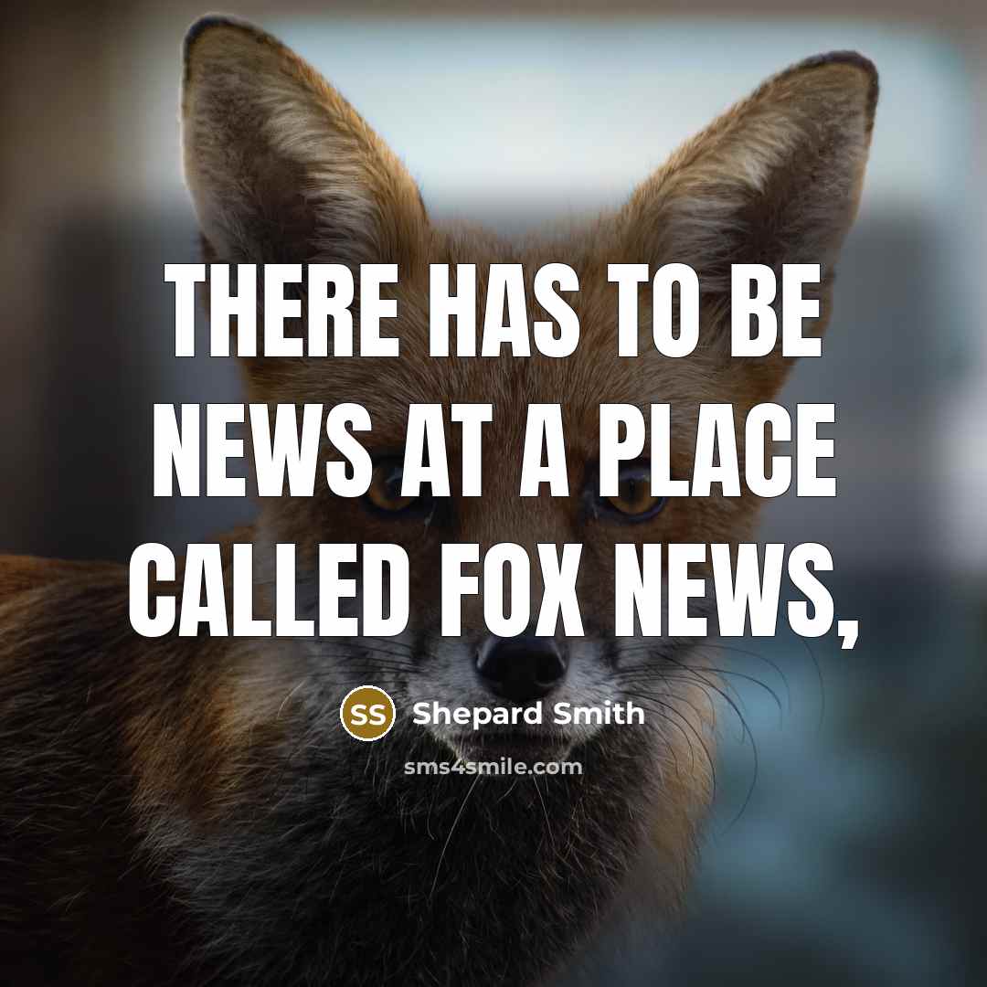 “There has to be news at a place called Fox…” quote by Shepard Smith