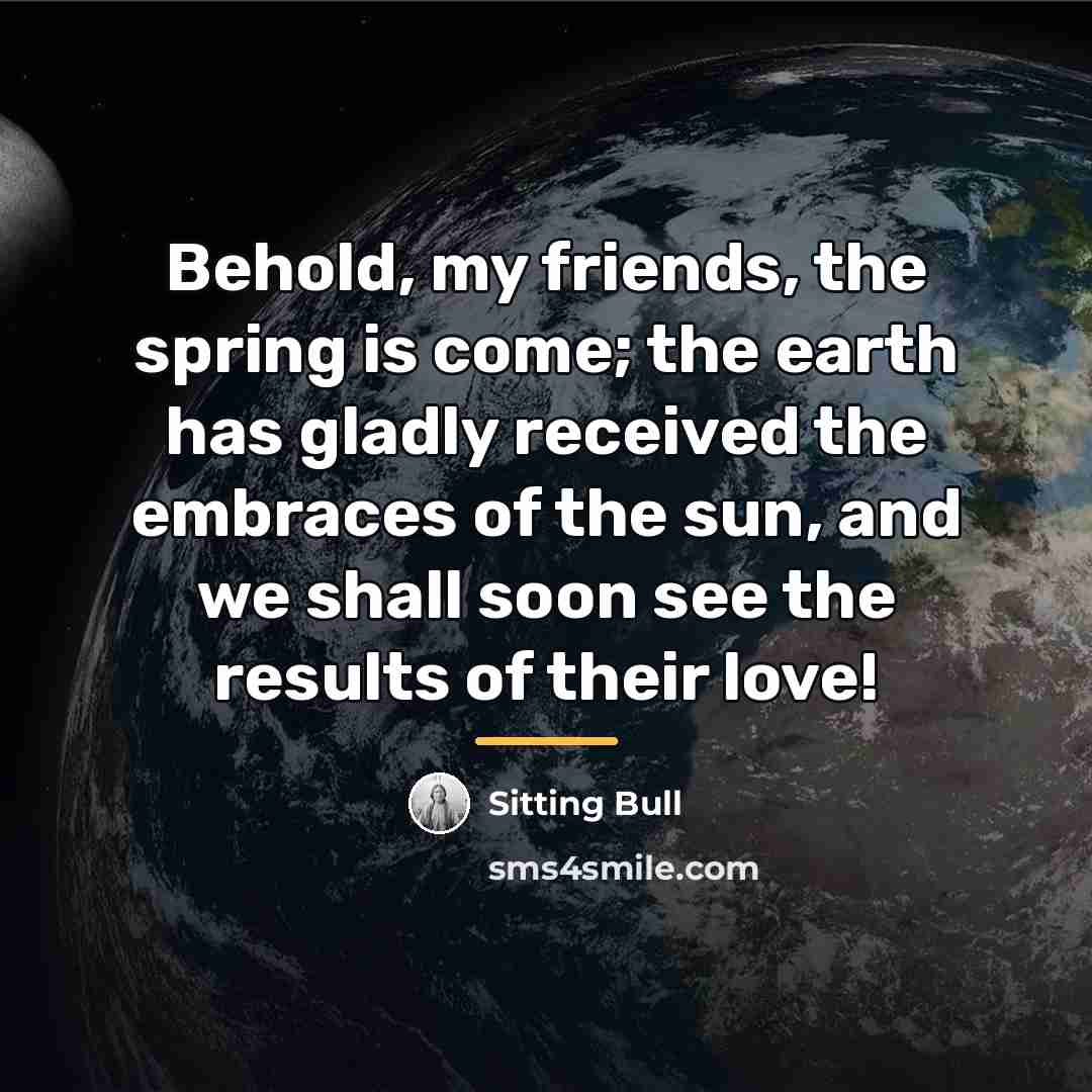 “Behold, my friends, the spring is come; the earth has…” quote by Sitting Bull