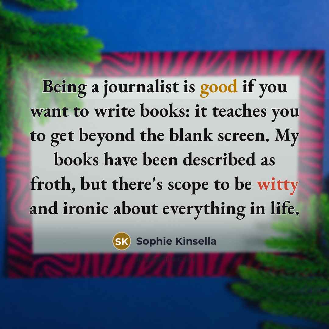 “Being a journalist is good if you want to write…” quote by Sophie Kinsella