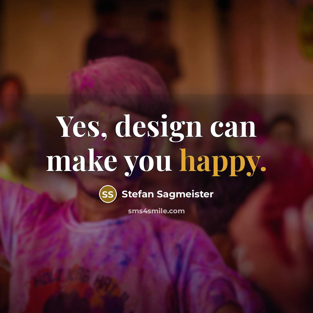 “Yes, design can make you happy.…” quote by Stefan Sagmeister
