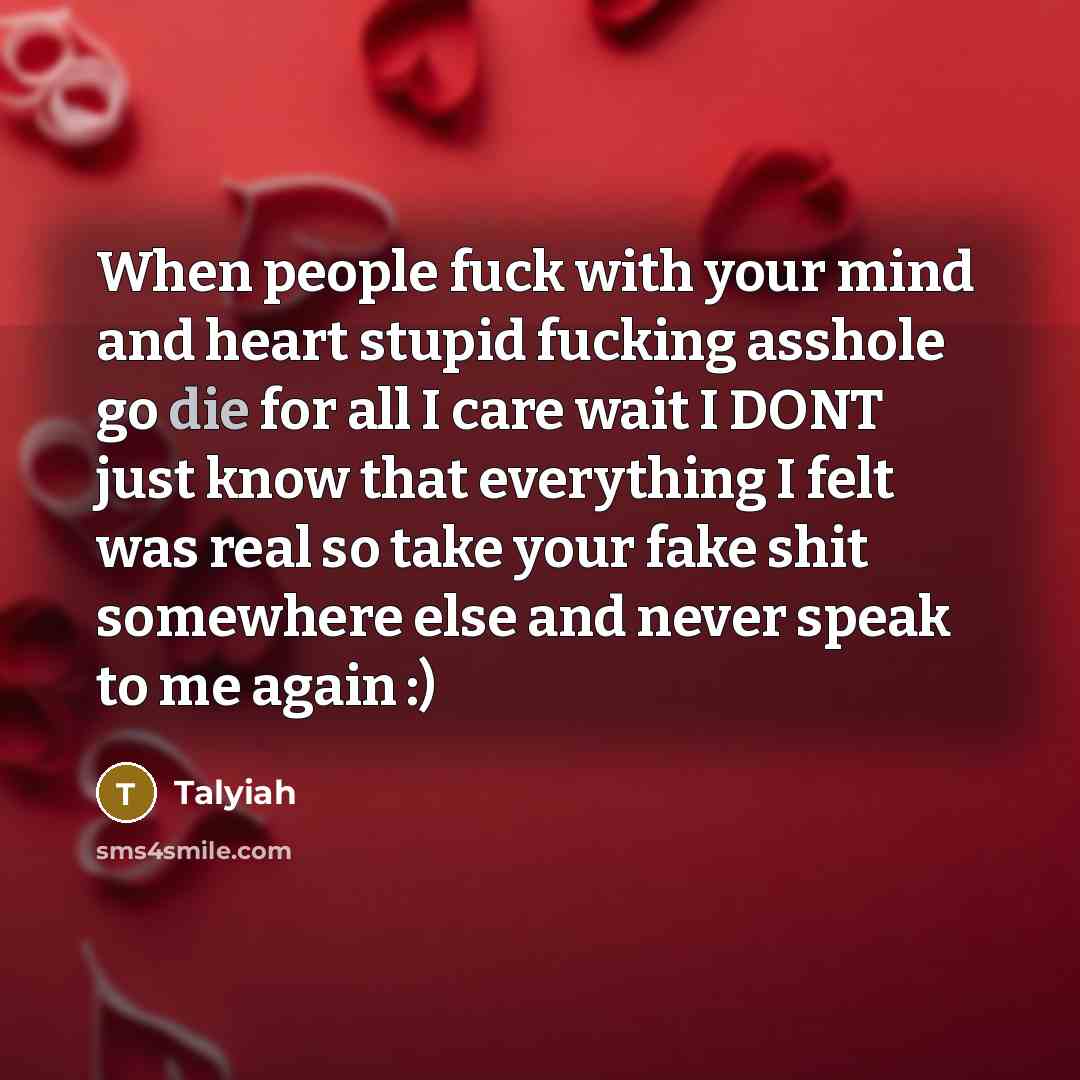 “When people fuck with your mind and heart stupid fucking asshole go die for all I care wait I DONT just know that everything I felt was real so take your fake shit somewhere else and never speak to me again :)” quote by Talyiah