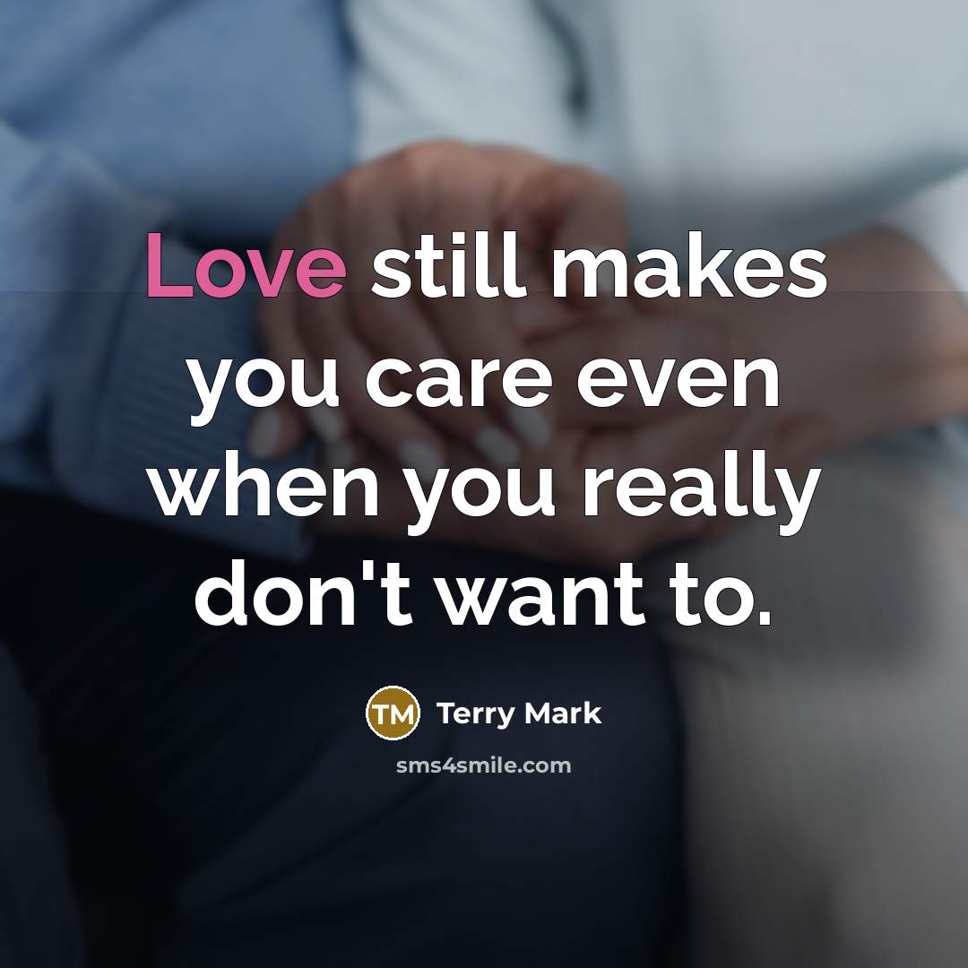 “Love still makes you care even when you really don't…” quote by Terry Mark