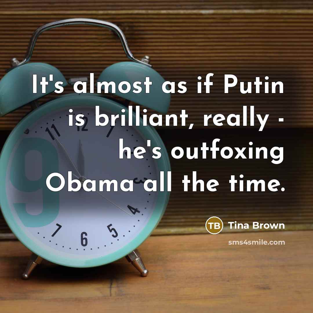 “It's almost as if Putin is brilliant, really - he's…” quote by Tina Brown