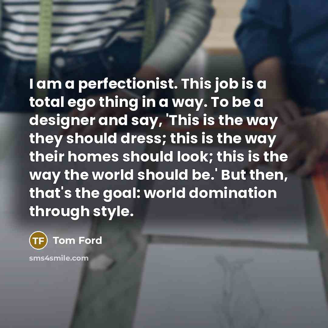 “I am a perfectionist. This job is a total ego…” quote by Tom Ford