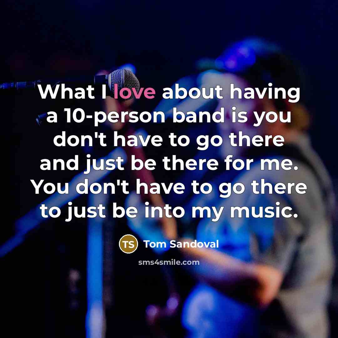 “What I love about having a 10-person band is you…” quote by Tom Sandoval