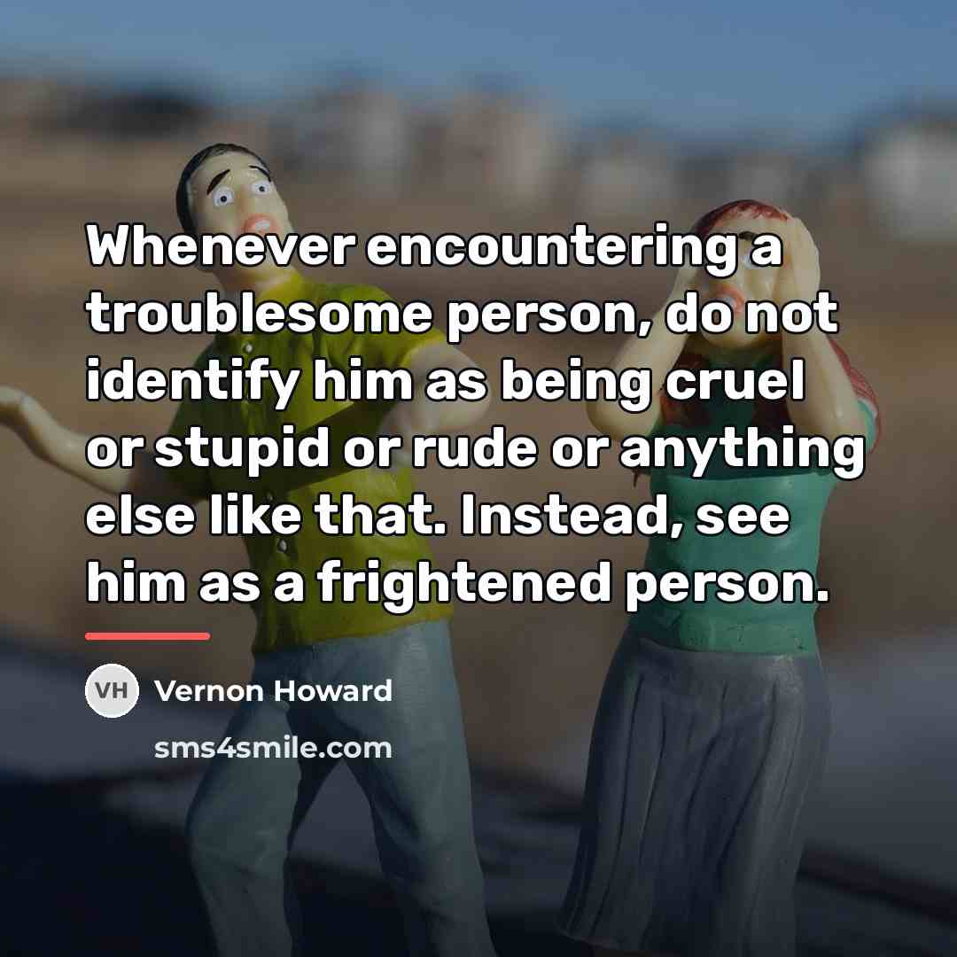 “Whenever encountering a troublesome person, do not identify him as…” quote by Vernon Howard