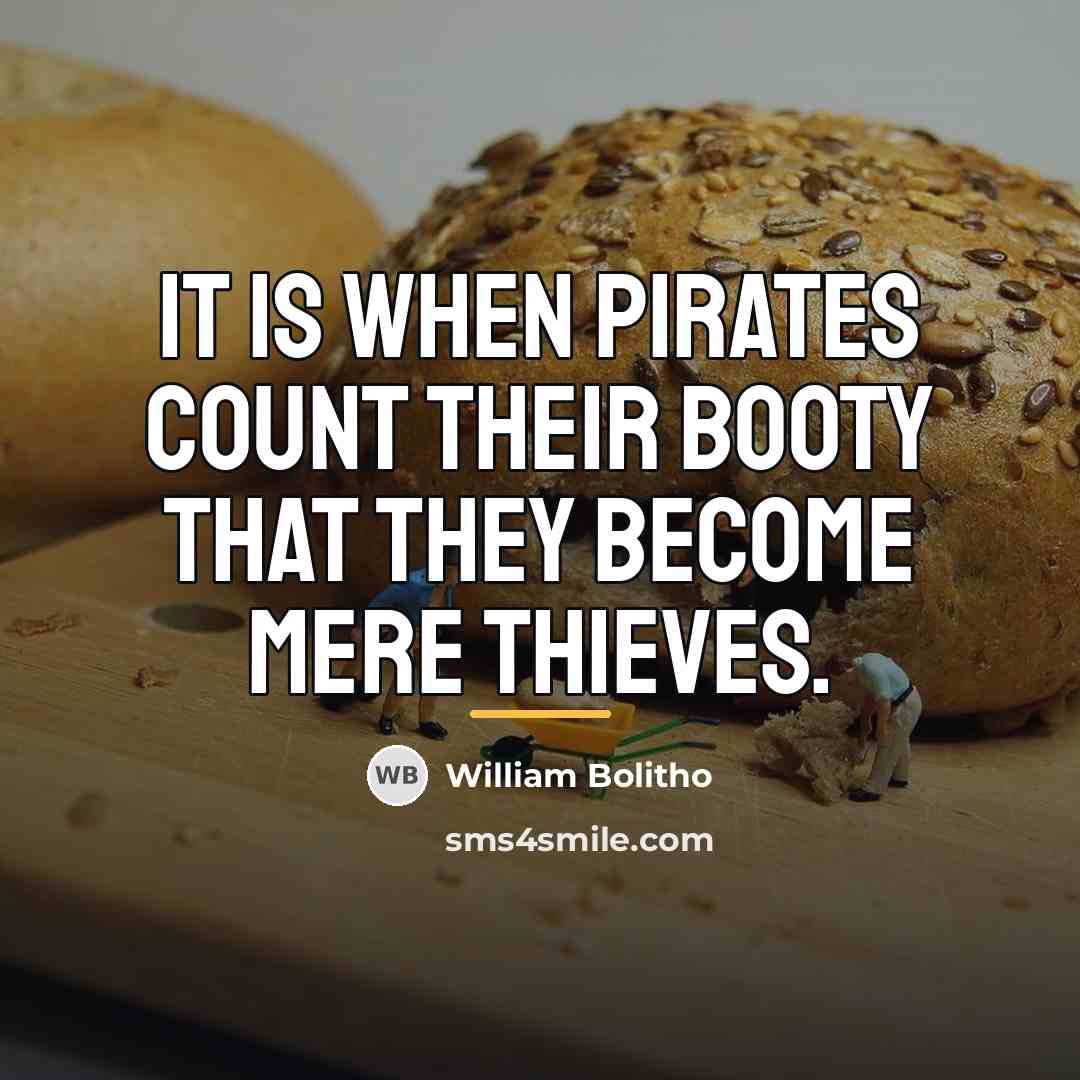 “It is when Pirates count their booty that they become…” quote by William Bolitho