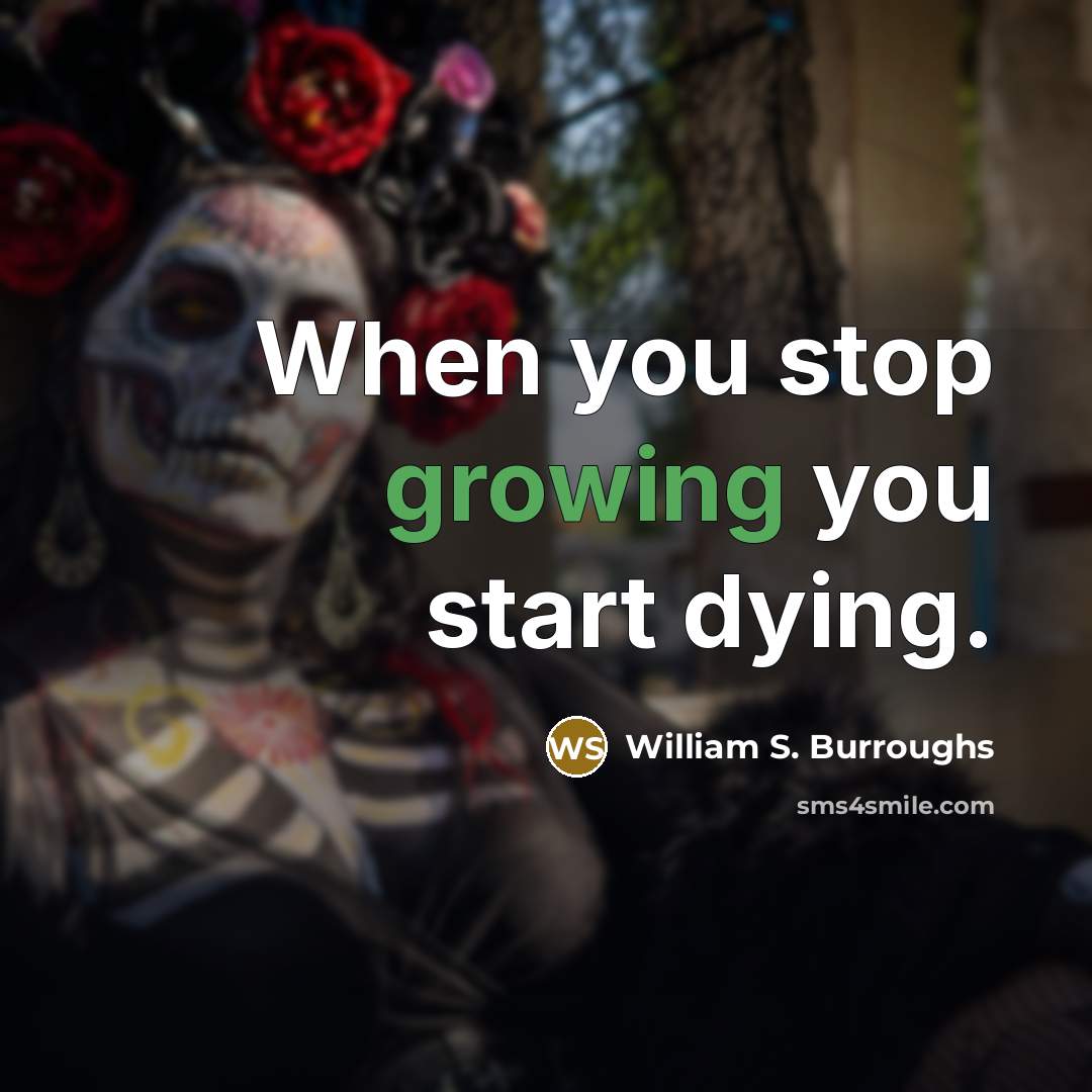 “When you stop growing you start dying.…” quote by William S. Burroughs