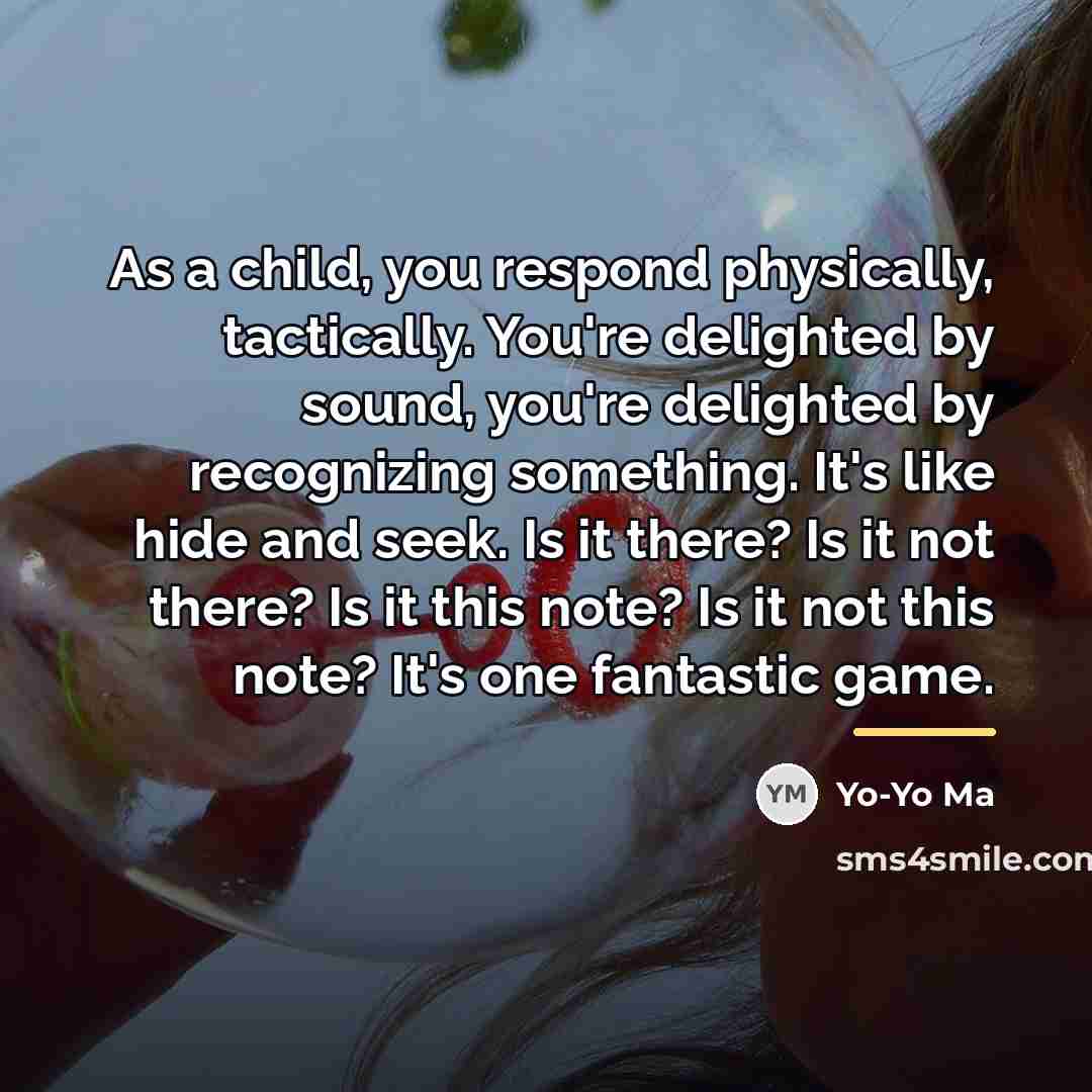 “As a child, you respond physically, tactically. You're delighted by…” quote by Yo-Yo Ma
