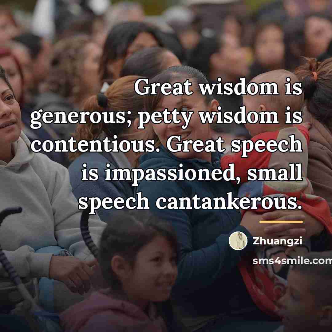 “Great wisdom is generous; petty wisdom is contentious. Great speech…” quote by Zhuangzi