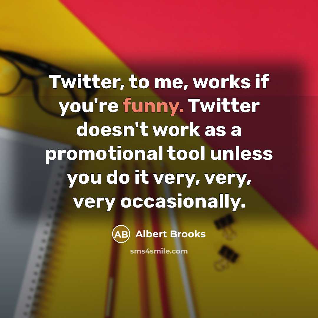 “Twitter, to me, works if you're funny. Twitter doesn't work…” quote by Albert Brooks