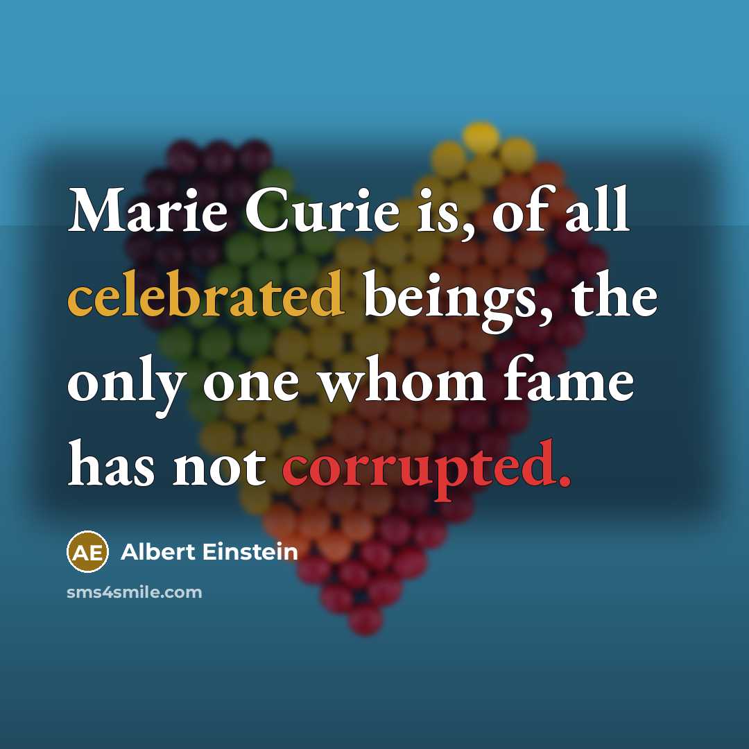 “Marie Curie is, of all celebrated beings, the only one whom fame has not corrupted.” quote by Albert Einstein