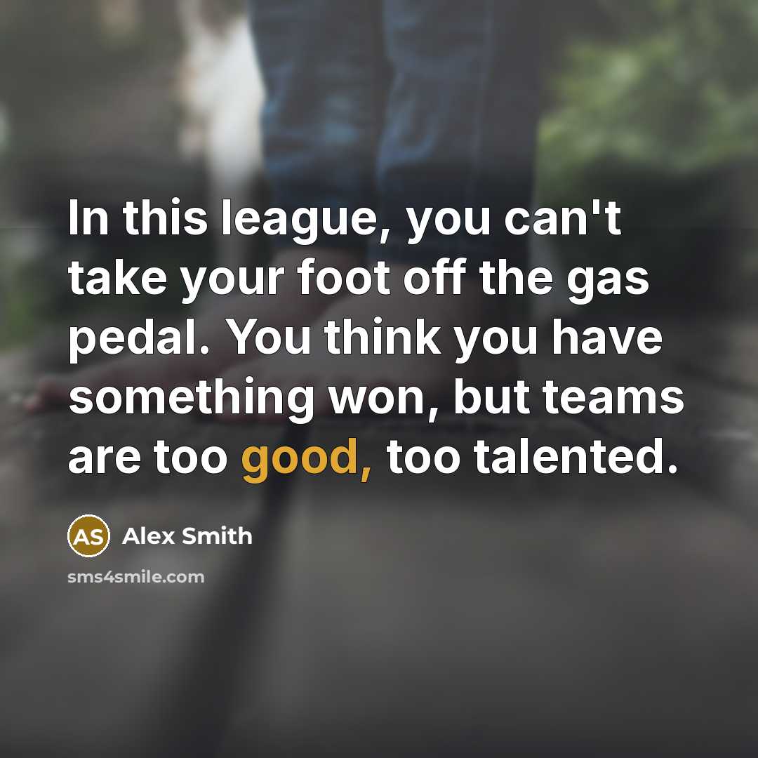 “In this league, you can't take your foot off the…” quote by Alex Smith