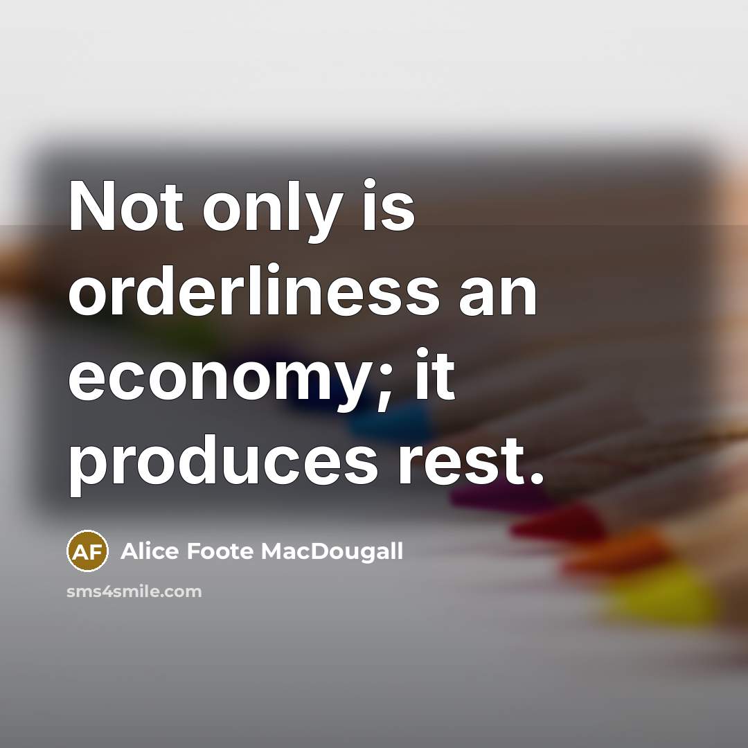 “Not only is orderliness an economy; it produces rest.…” quote by Alice Foote MacDougall