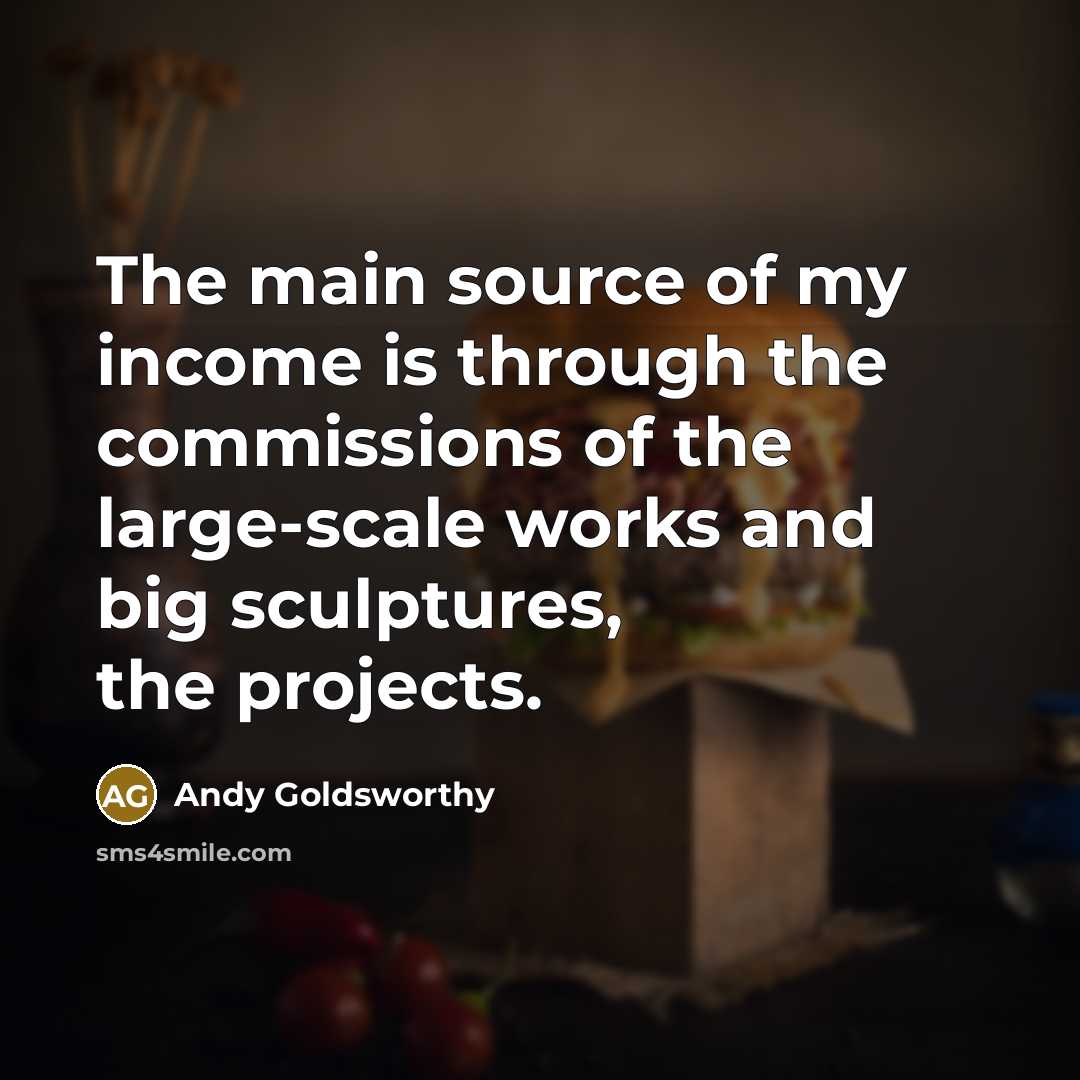 “The main source of my income is through the commissions…” quote by Andy Goldsworthy