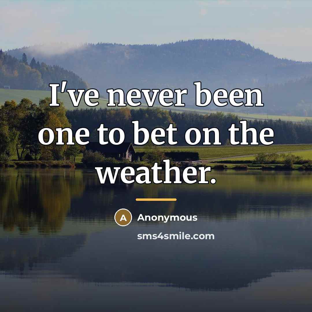 “I've never been one to bet on the weather.…” quote by Anonymous