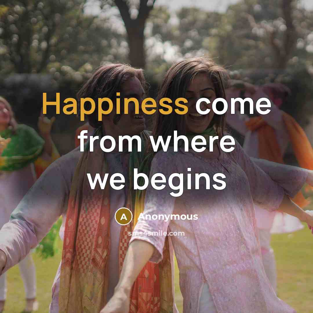 “Happiness come from where we begins” quote by Anonymous