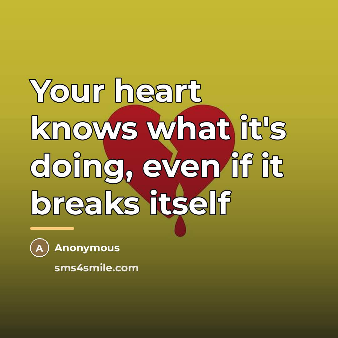 “Your heart knows what it's doing, even if it breaks…” quote by Anonymous