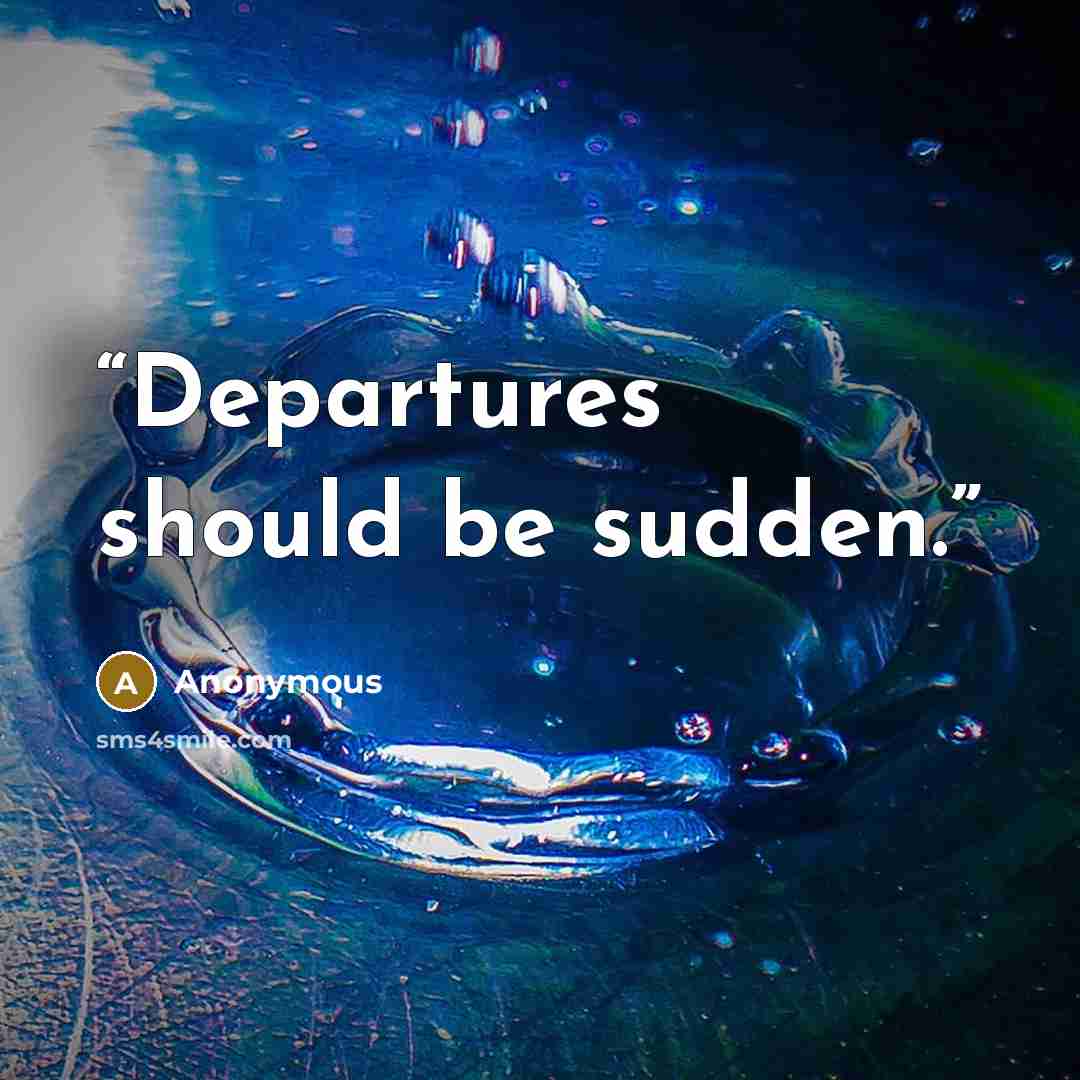 “Departures should be sudden.” quote by Anonymous