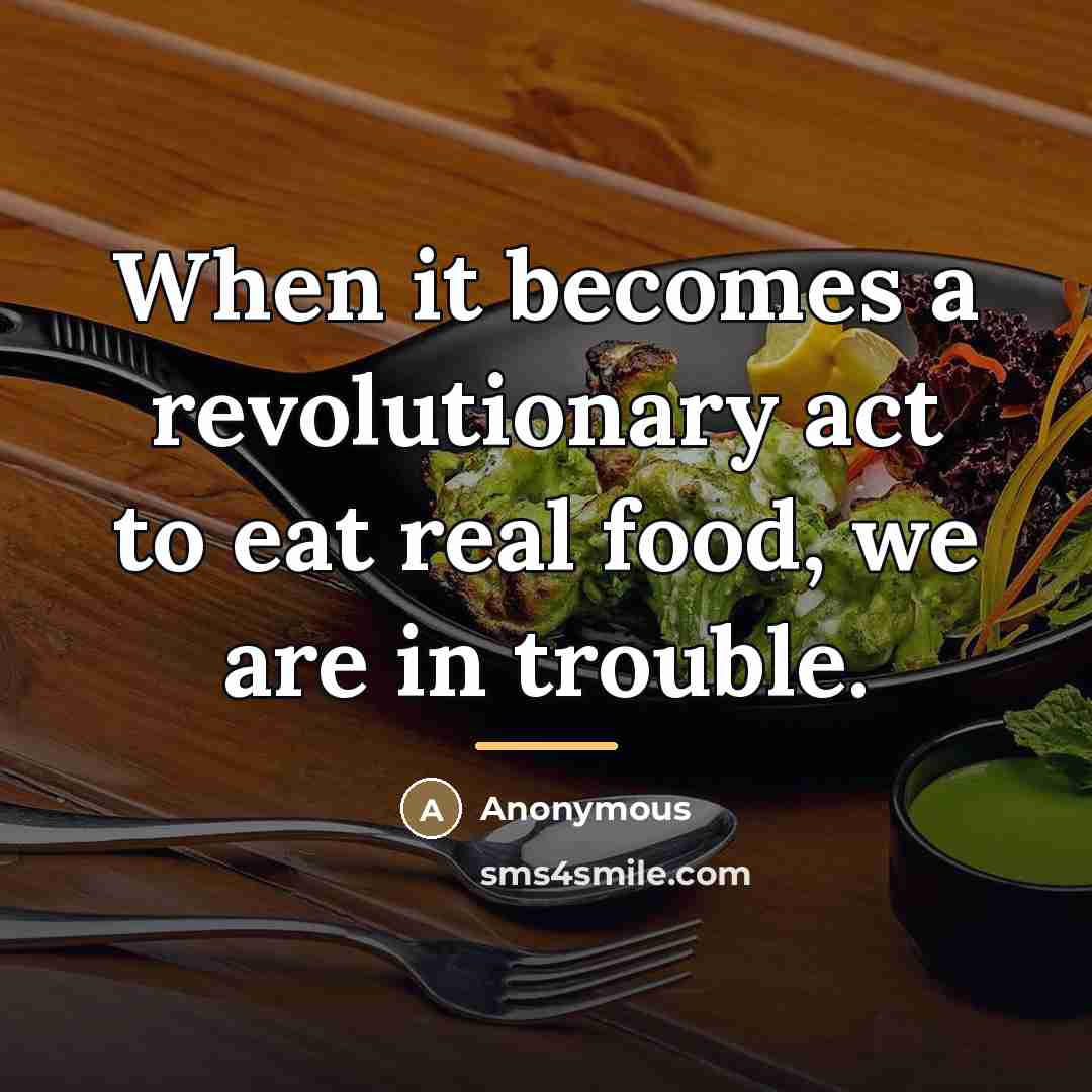 “When it becomes a revolutionary act to eat real food,…” quote by Anonymous