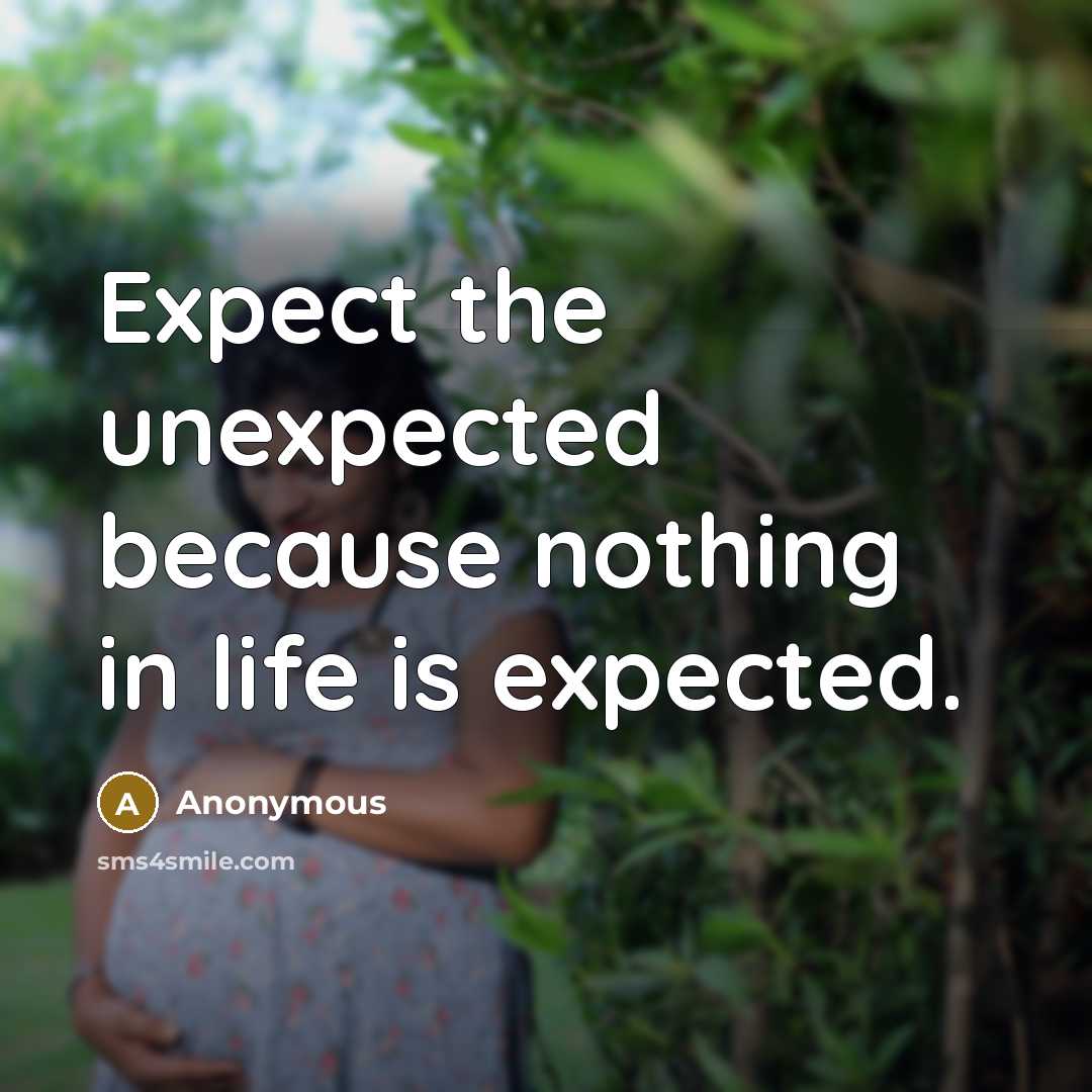 “Expect the unexpected because nothing in life is expected.” quote by Anonymous