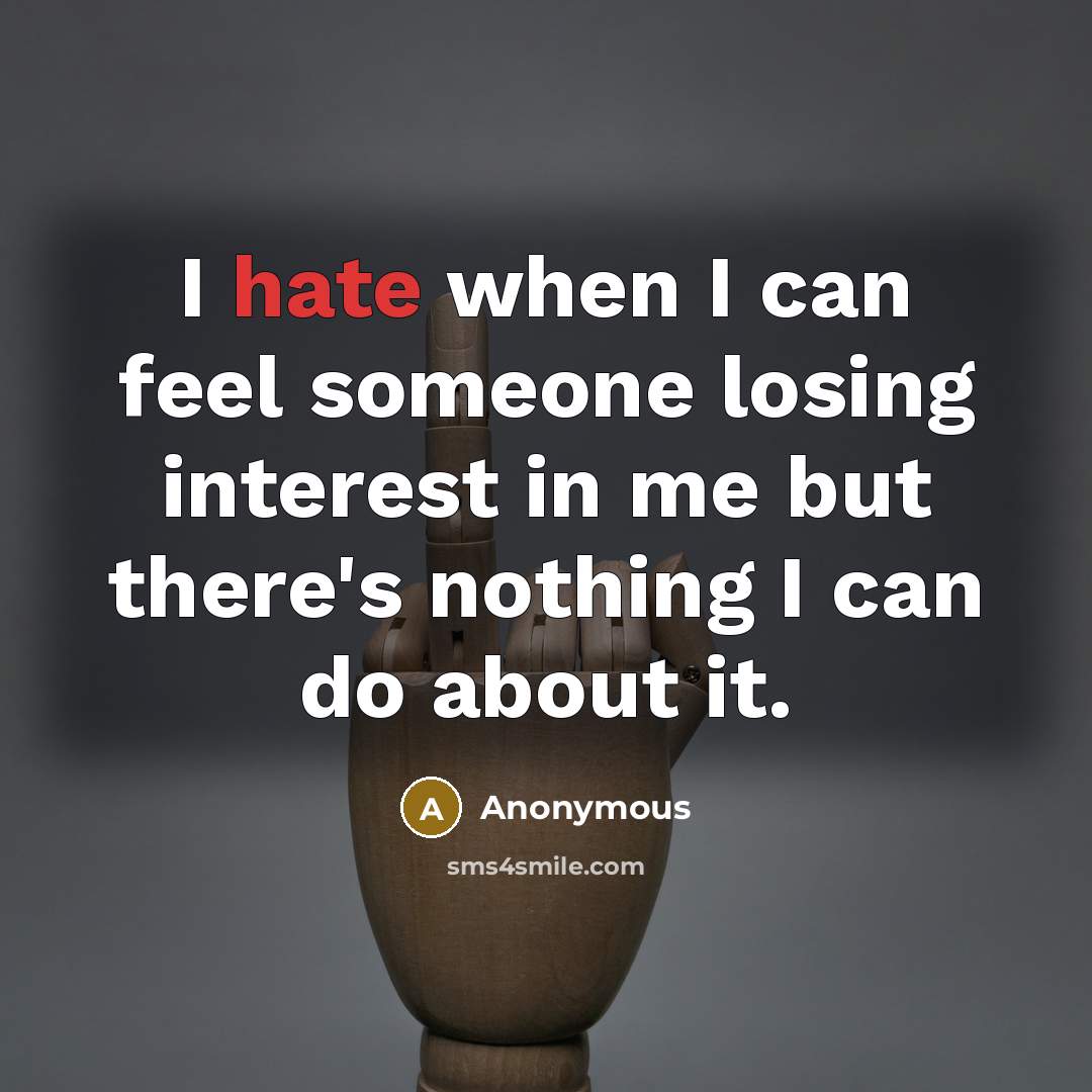 “I hate when I can feel someone losing interest in me but there's nothing I can do about it.” quote by Anonymous