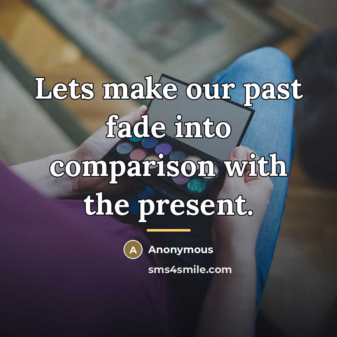 “Lets make our past fade into comparison with the present.…” quote by Anonymous