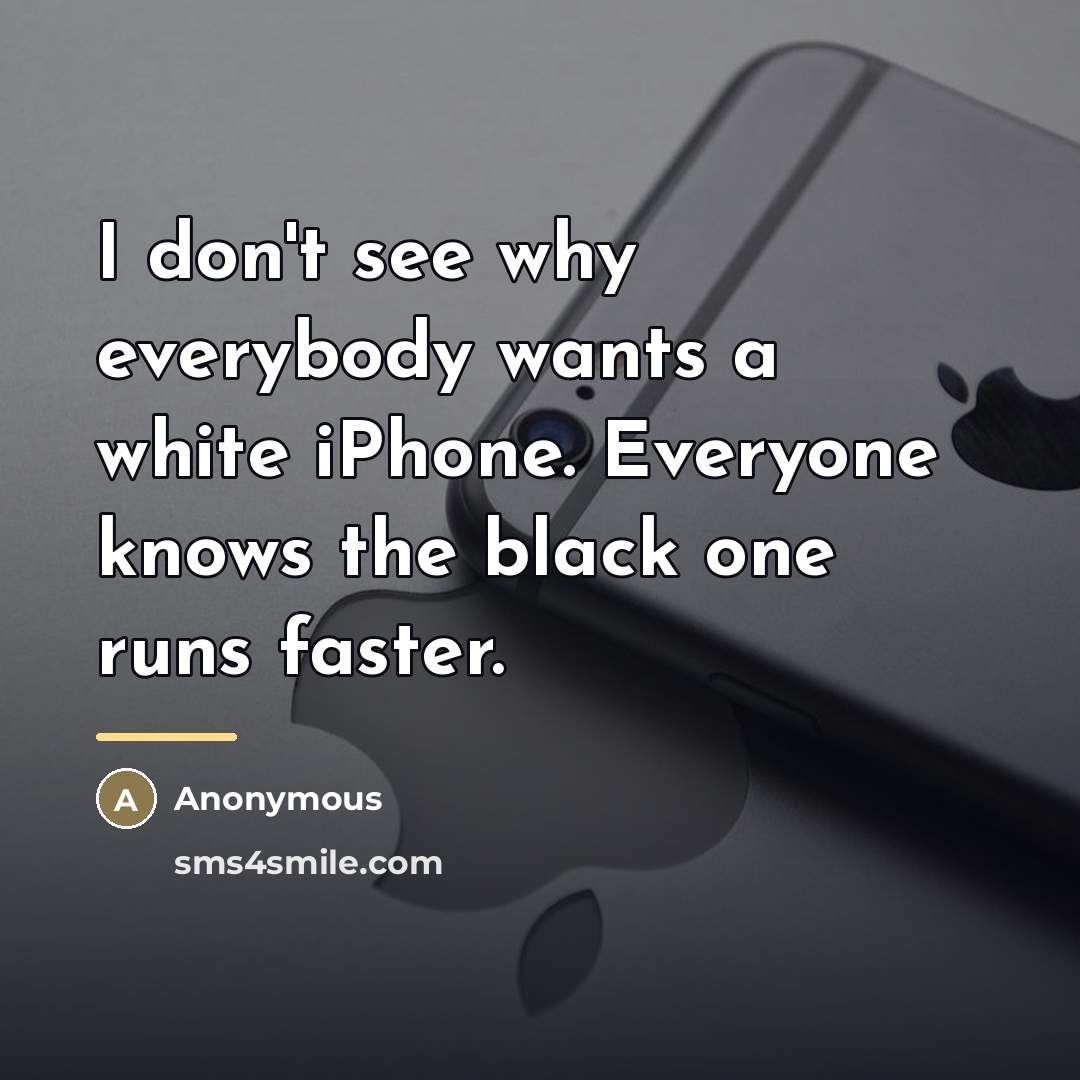 “I don't see why everybody wants a white iPhone. Everyone…” quote by Anonymous