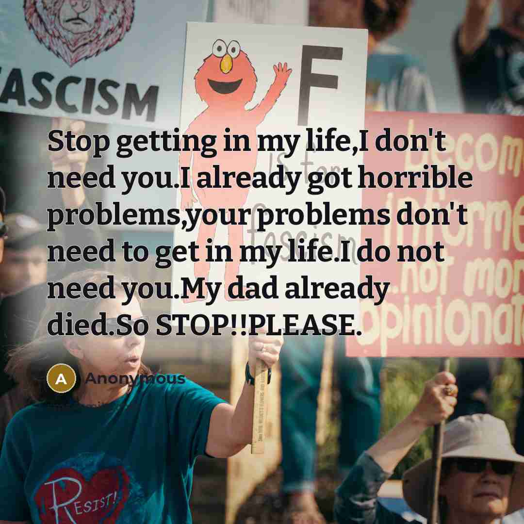 “Stop getting in my life,I don't need you.I already got…” quote by Anonymous