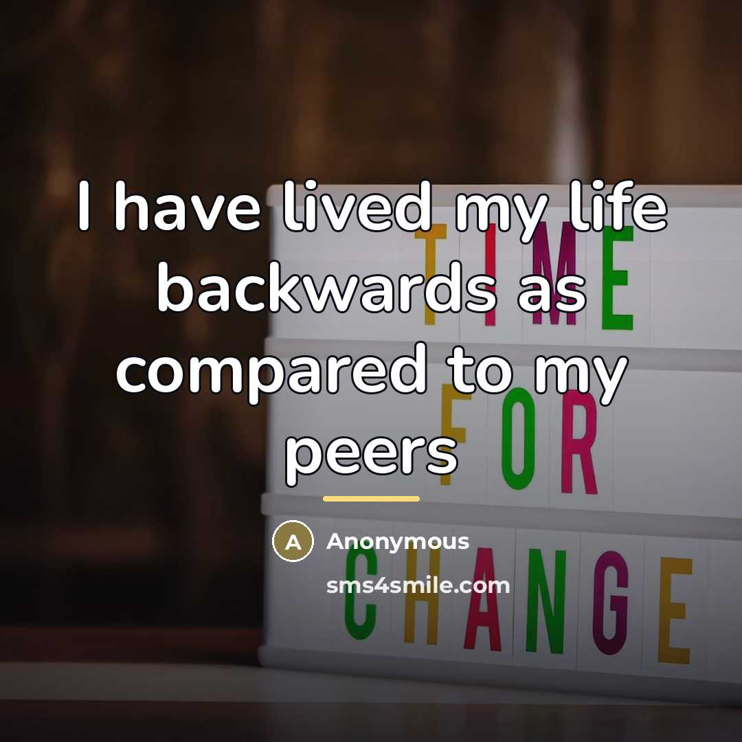 “I have lived my life backwards as compared to my…” quote by Anonymous