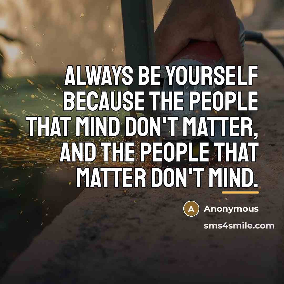 “Always be yourself because the people that mind don't matter,…” quote by Anonymous