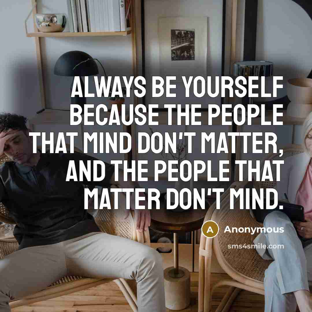 “Always be yourself because the people that mind don't matter, and the people that matter don't mind.” quote by Anonymous