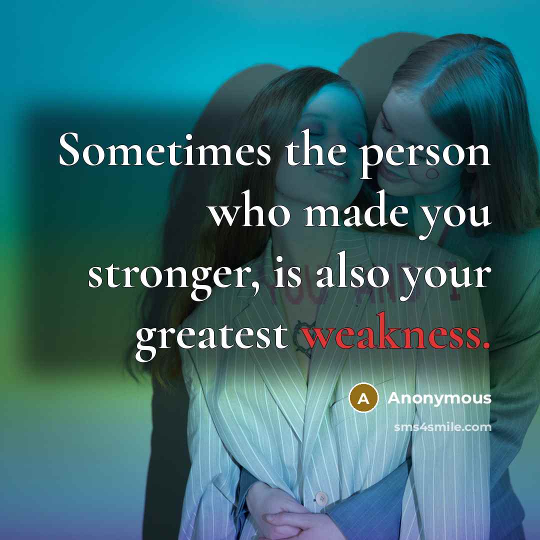 “Sometimes the person who made you stronger, is also your…” quote by Anonymous