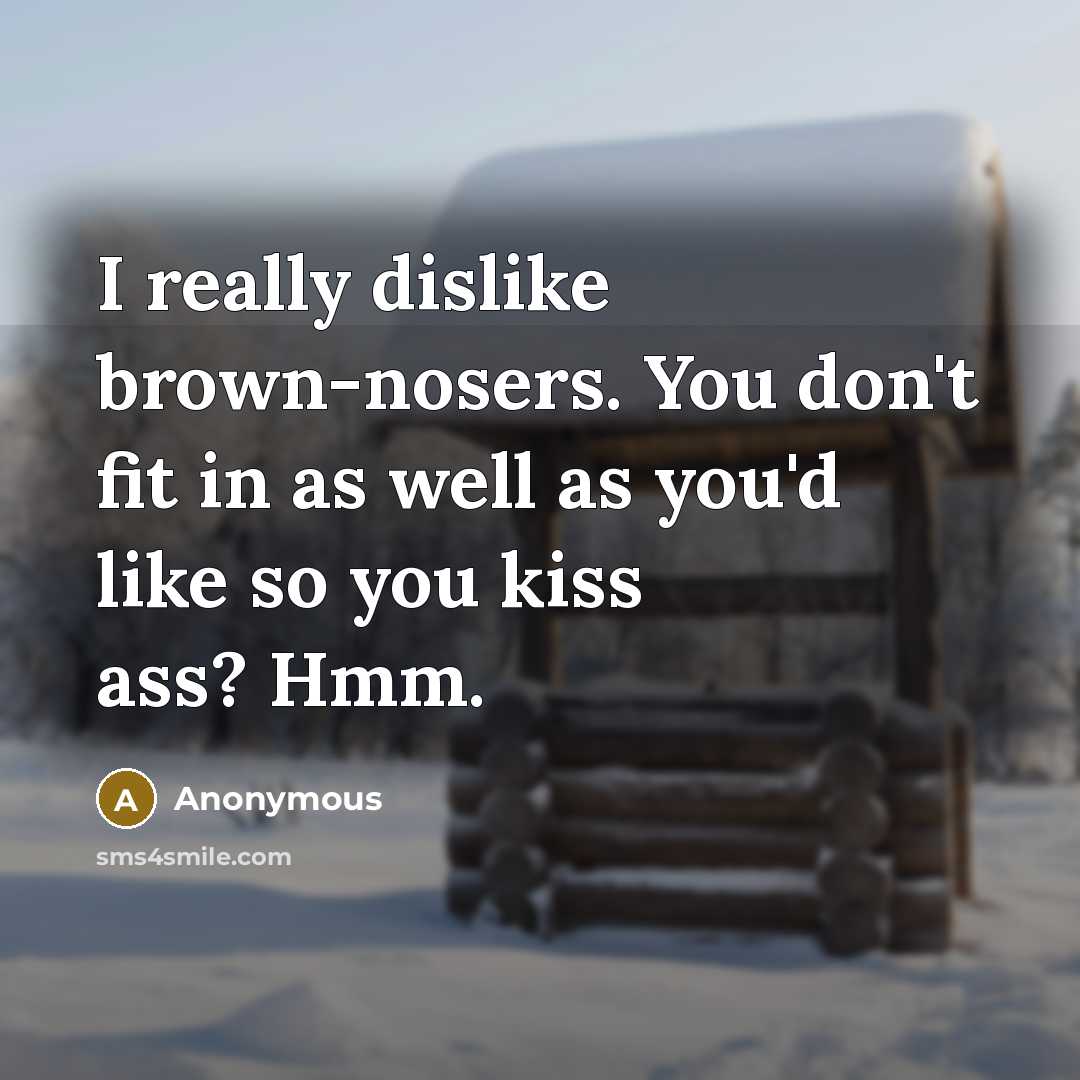 “I really dislike brown-nosers. You don't fit in as well as you'd like so you kiss ass? Hmm.” quote by Anonymous