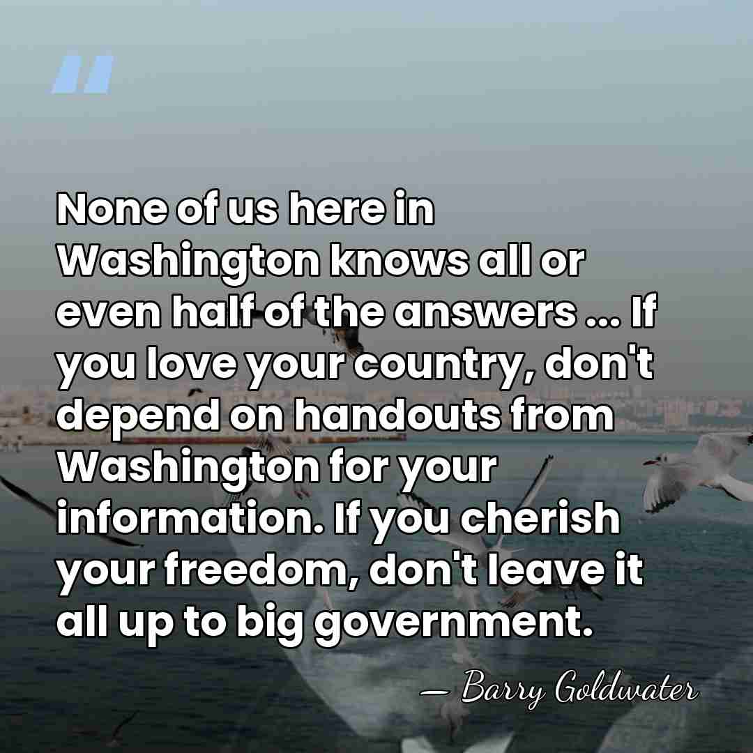 None of us here in Washington knows all or even half of&hellip; - Barry Goldwater