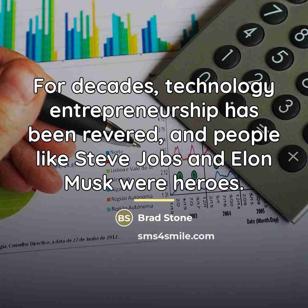 “For decades, technology entrepreneurship has been revered, and people like…” quote by Brad Stone