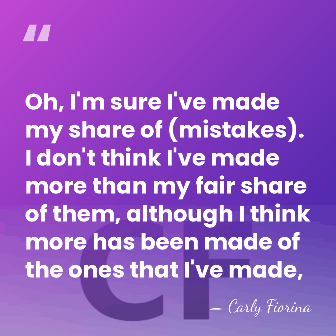 Oh, I'm sure I've made my share of (mistakes). I don't think&hellip; - Carly Fiorina