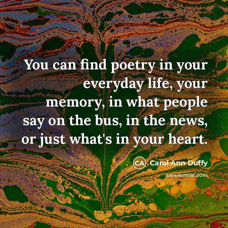 “You can find poetry in your everyday life, your memory,…” quote by Carol Ann Duffy