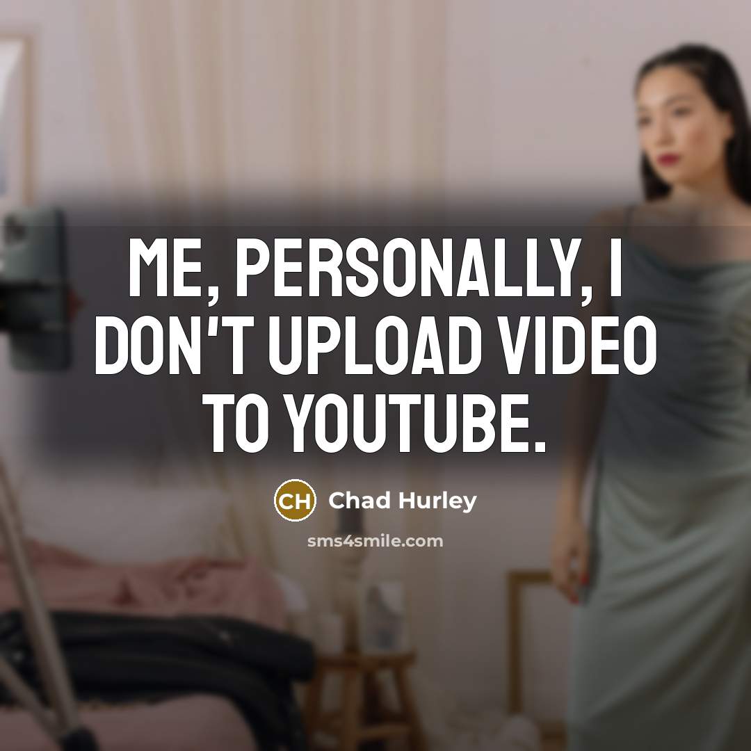 “Me, personally, I don't upload video to YouTube.…” quote by Chad Hurley