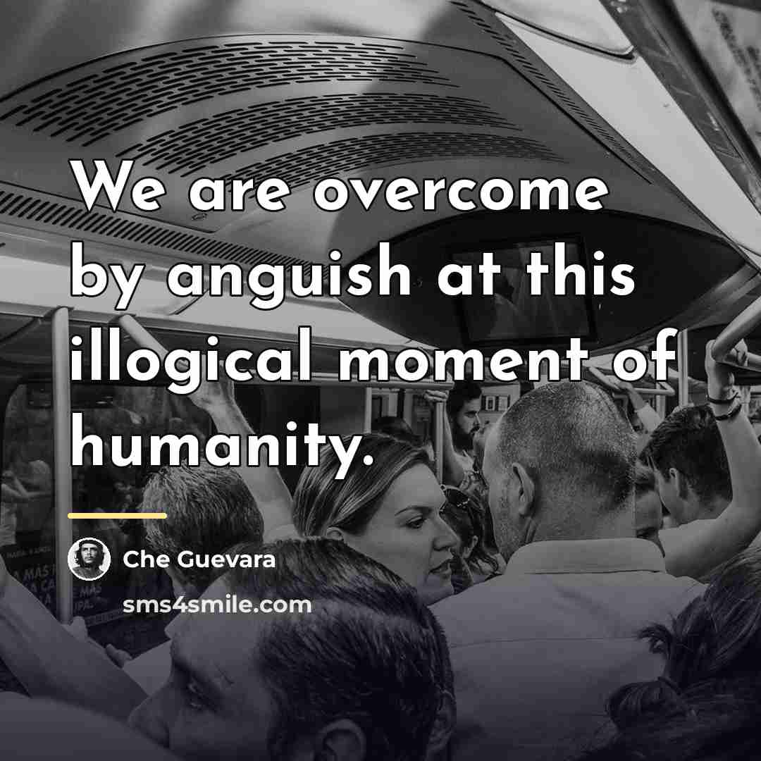 “We are overcome by anguish at this illogical moment of…” quote by Che Guevara