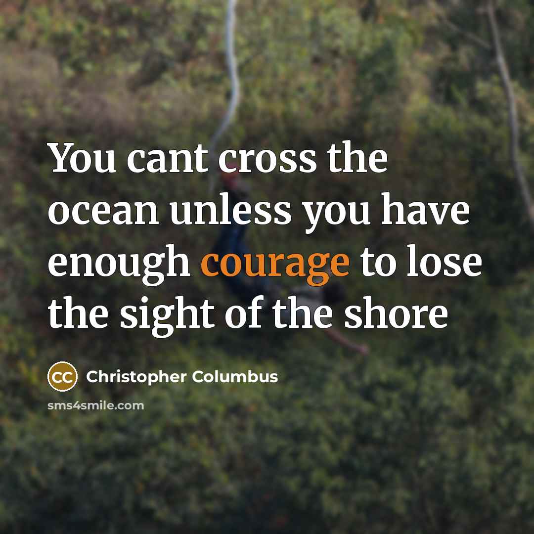 “You cant cross the ocean unless you have enough courage…” quote by CHRISTOPHER COLUMBUS