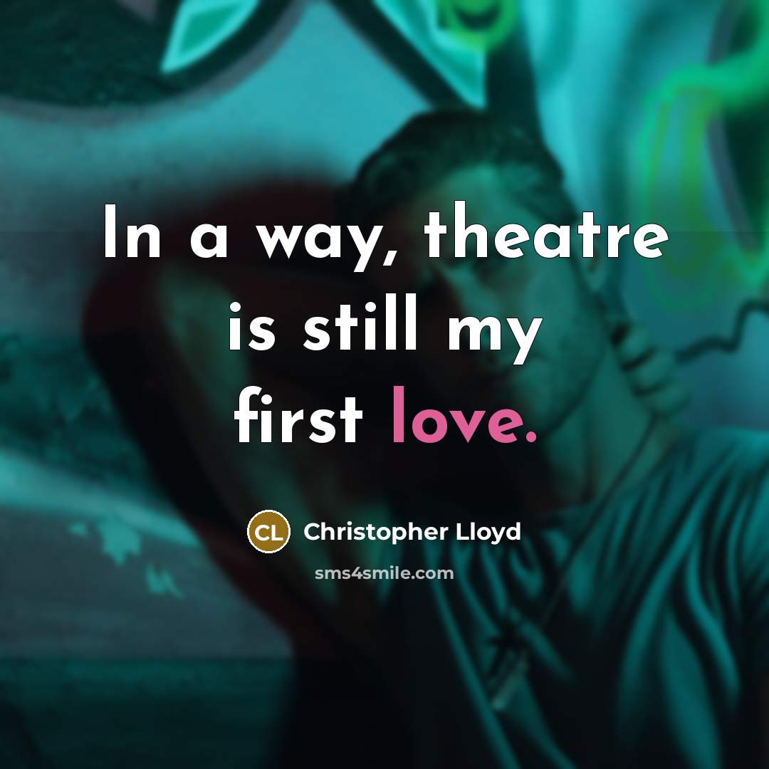 “In a way, theatre is still my first love.” quote by Christopher Lloyd