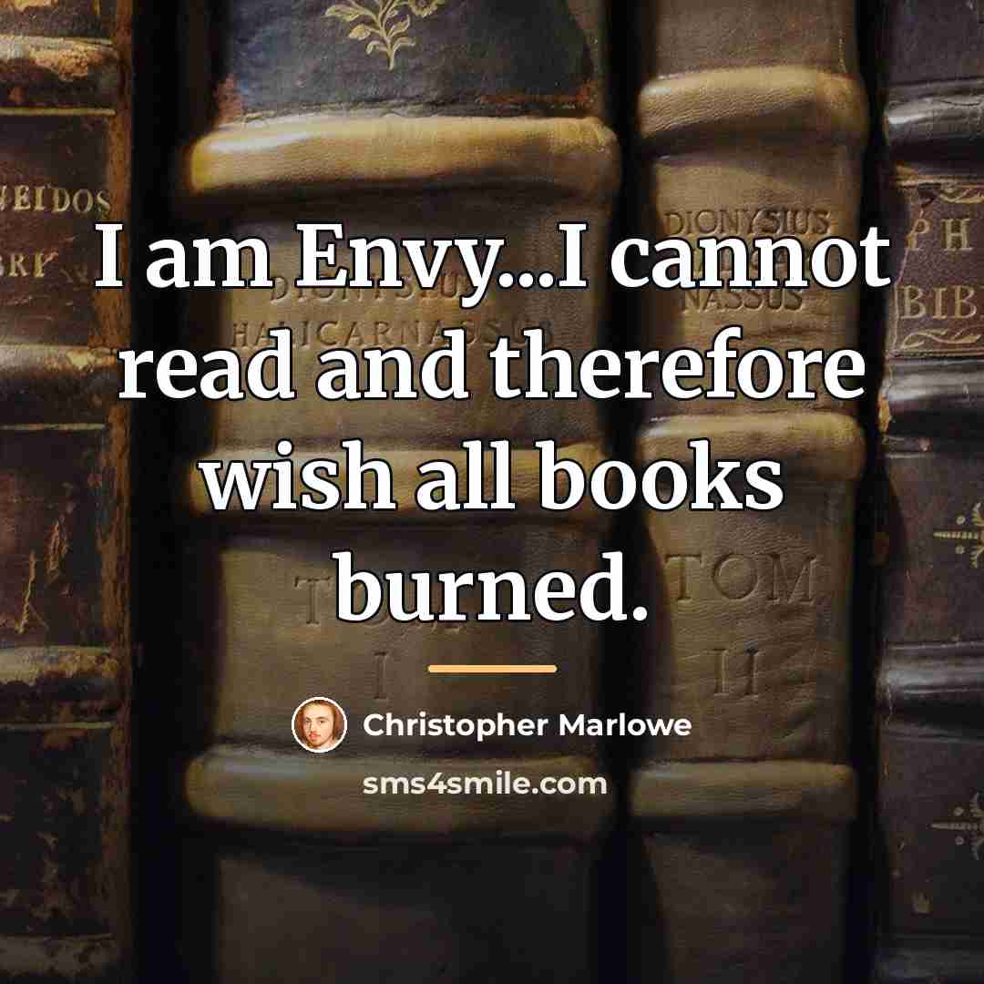 “I am Envy...I cannot read and therefore wish all books…” quote by Christopher Marlowe