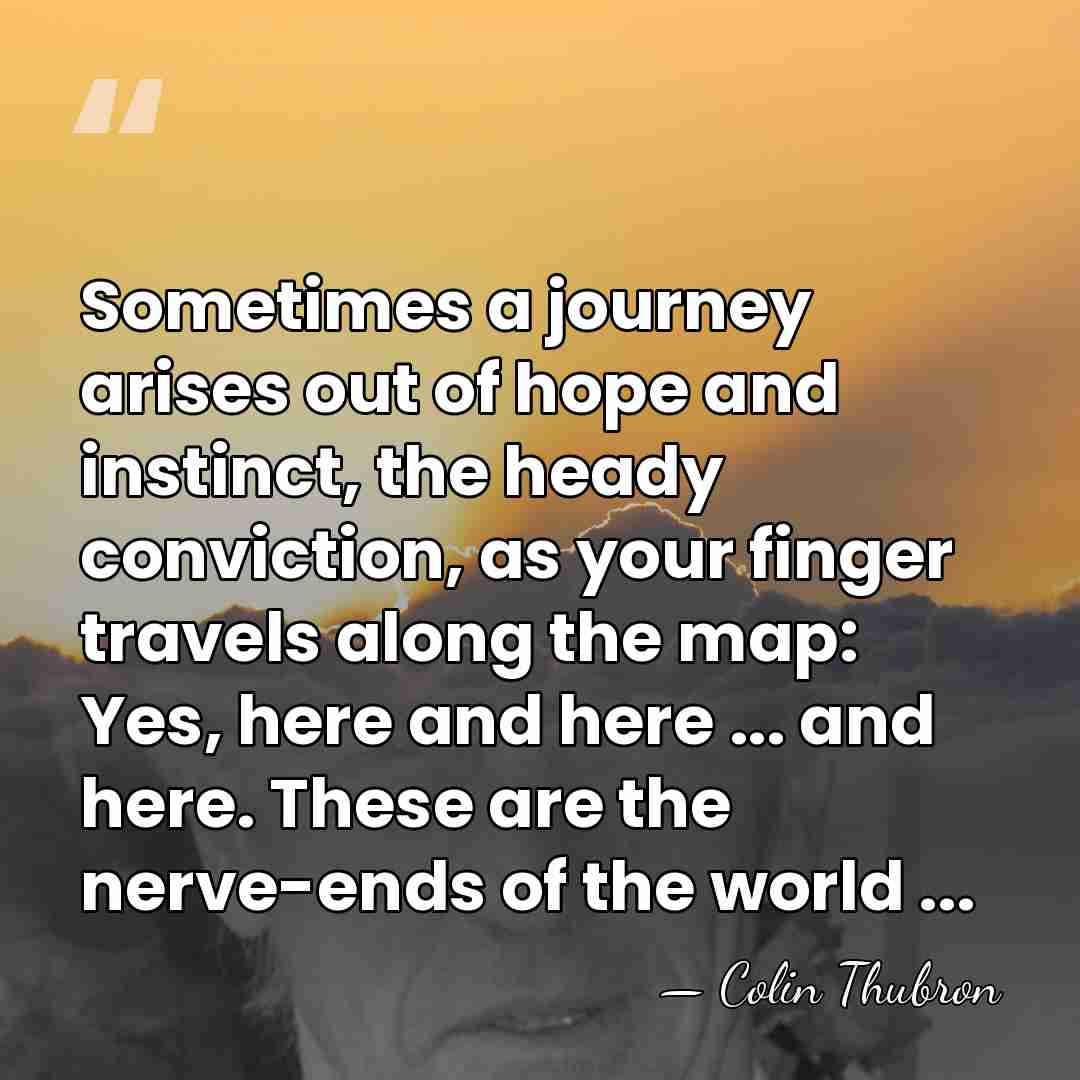 Sometimes a journey arises out of hope and instinct, the heady conviction,&hellip; - Colin Thubron