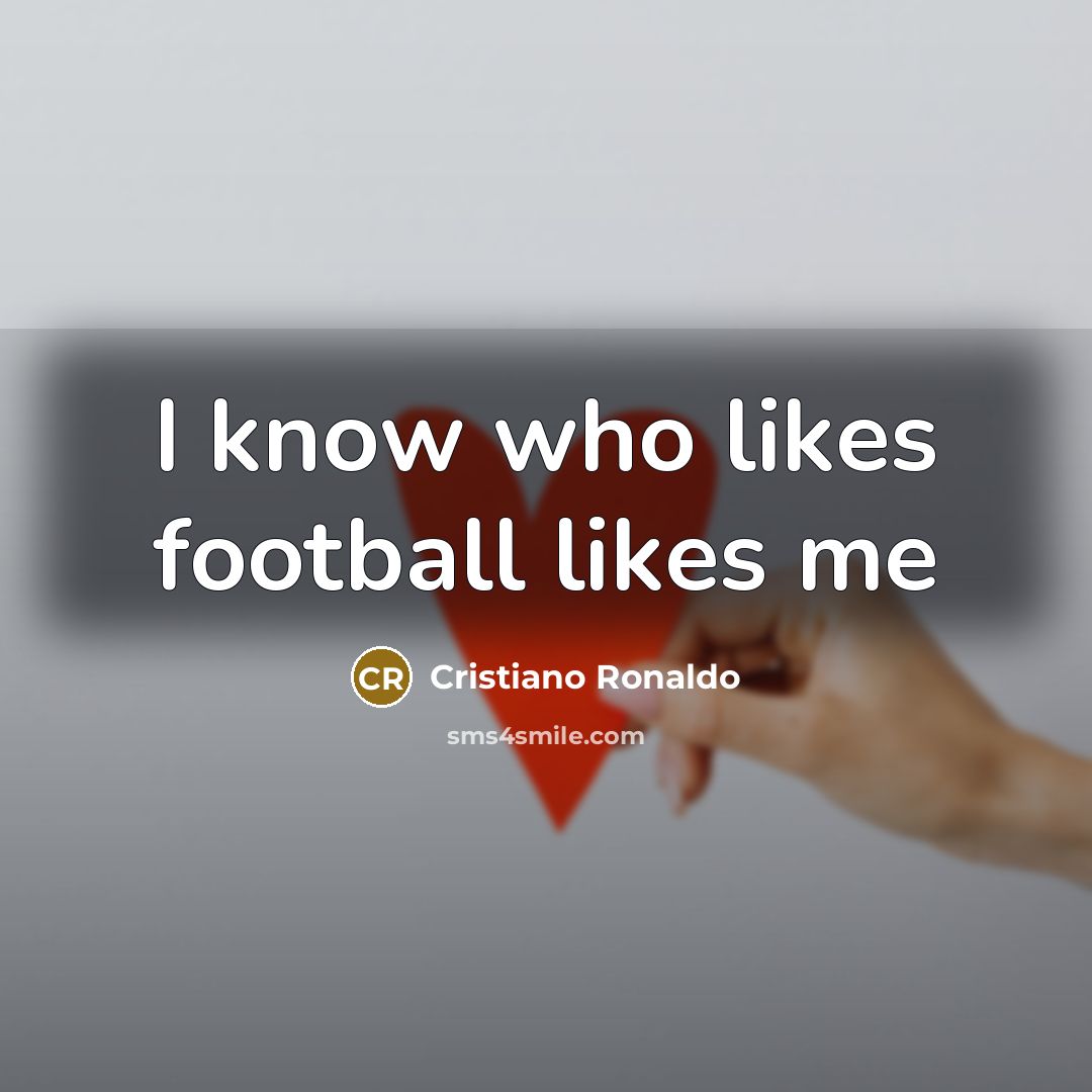 “I know who likes football likes me…” quote by Cristiano Ronaldo