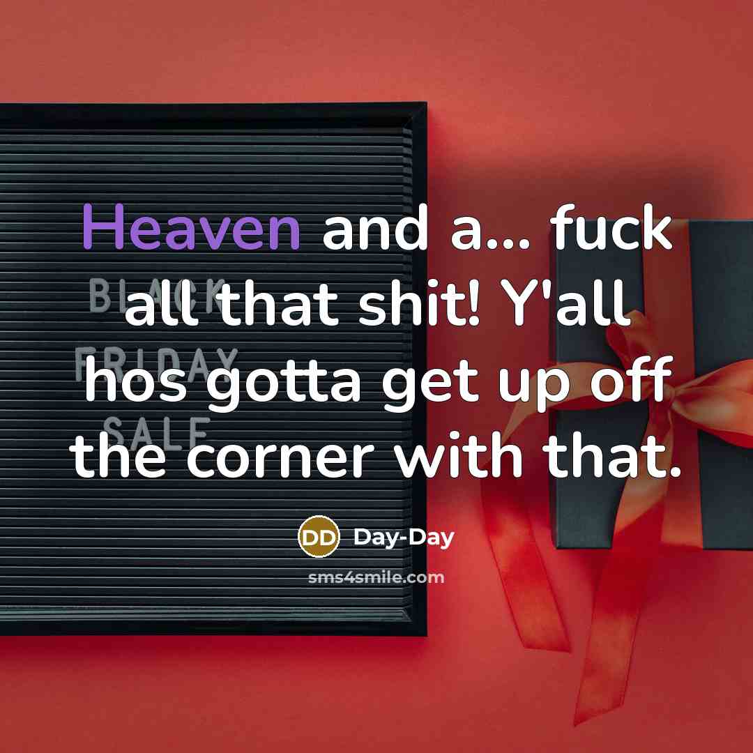 “Heaven and a... fuck all that shit! Y'all hos gotta…” quote by Day-Day